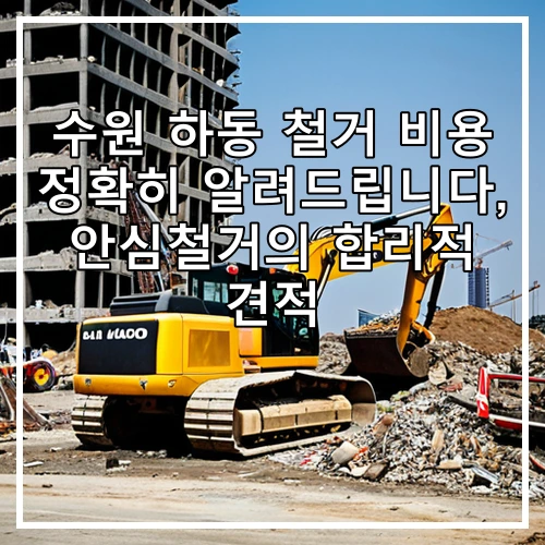 수원 하동 철거 비용 정확히 알려드립니다, 안심철거의 합리적 견적