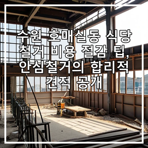 수원 호매실동 식당 철거 비용 절감 팁, 안심철거의 합리적 견적 공개