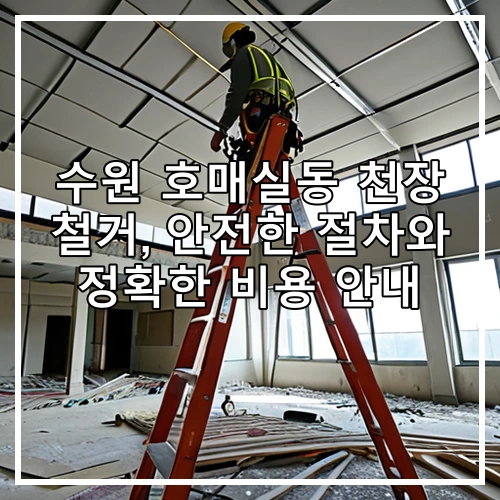 수원 호매실동 천장 철거, 안전한 절차와 정확한 비용 안내