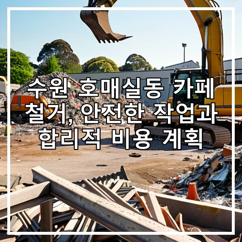 수원 호매실동 카페 철거, 안전한 작업과 합리적 비용 계획