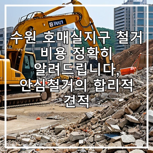 수원 호매실지구 철거 비용 정확히 알려드립니다, 안심철거의 합리적 견적
