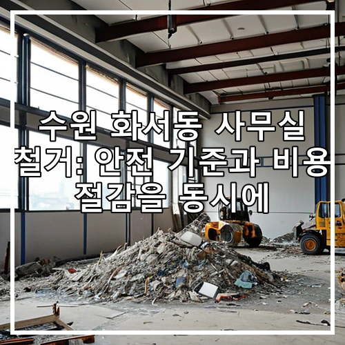 수원 화서동 사무실 철거: 안전 기준과 비용 절감을 동시에