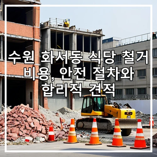 수원 화서동 식당 철거 비용, 안전 절차와 합리적 견적