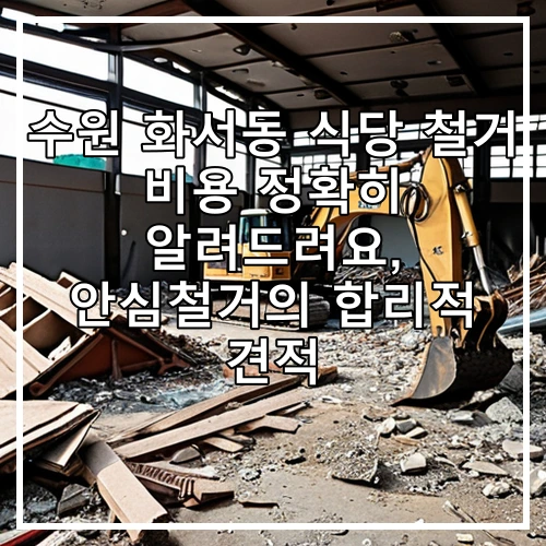 수원 화서동 식당 철거 비용 정확히 알려드려요, 안심철거의 합리적 견적