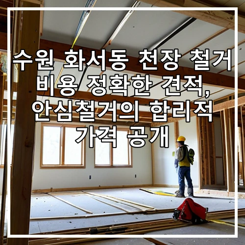 수원 화서동 천장 철거 비용 정확한 견적, 안심철거의 합리적 가격 공개