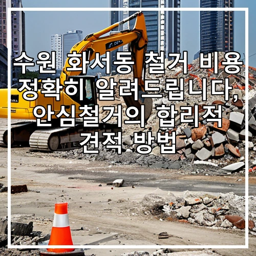 수원 화서동 철거 비용 정확히 알려드립니다, 안심철거의 합리적 견적 방법