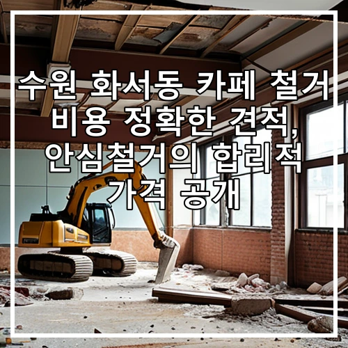 수원 화서동 카페 철거 비용 정확한 견적, 안심철거의 합리적 가격 공개