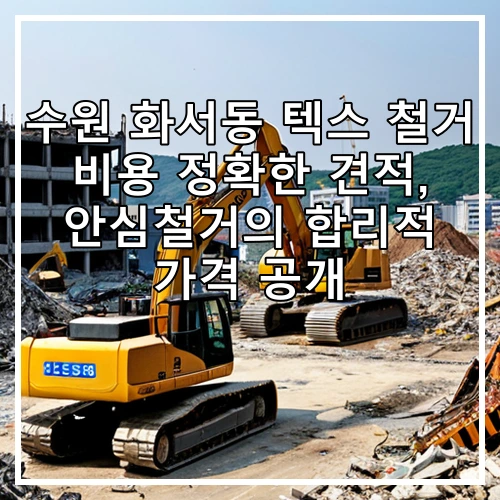 수원 화서동 텍스 철거 비용 정확한 견적, 안심철거의 합리적 가격 공개