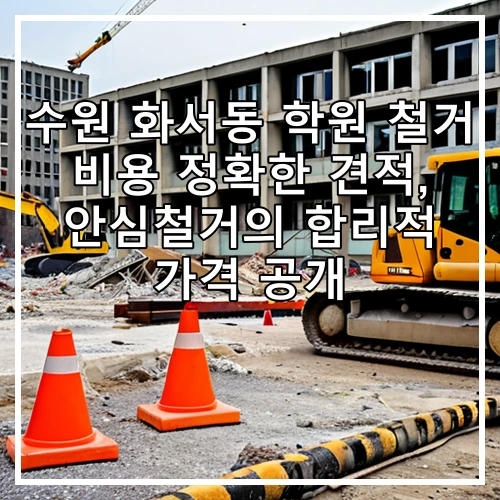 수원 화서동 학원 철거 비용 정확한 견적, 안심철거의 합리적 가격 공개