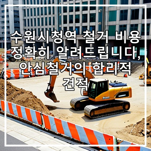 수원시청역 철거 비용 정확히 알려드립니다, 안심철거의 합리적 견적