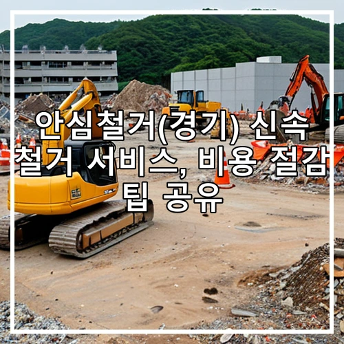 안심철거(경기) 신속 철거 서비스, 비용 절감 팁 공유