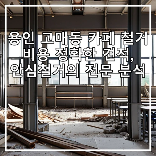 용인 고매동 카페 철거 비용 정확한 견적, 안심철거의 전문 분석