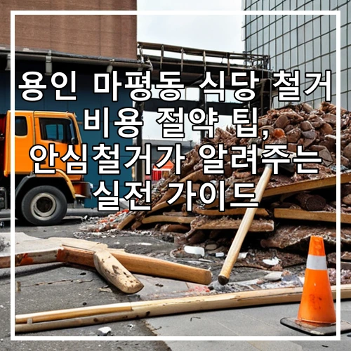 용인 마평동 식당 철거 비용 절약 팁, 안심철거가 알려주는 실전 가이드