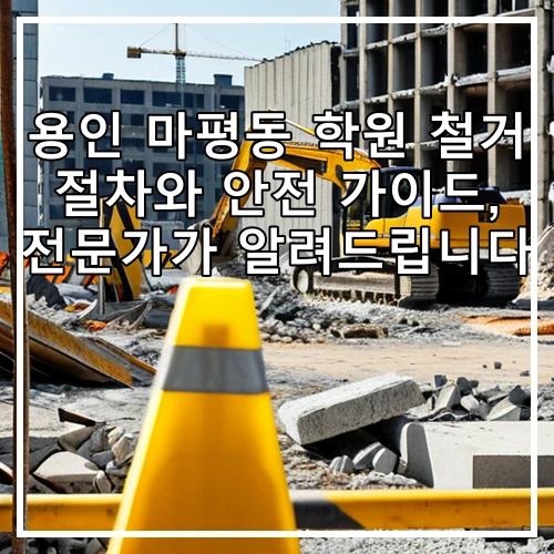 용인 마평동 학원 철거 절차와 안전 가이드, 전문가가 알려드립니다