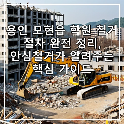 용인 모현읍 학원 철거 절차 완전 정리, 안심철거가 알려주는 핵심 가이드