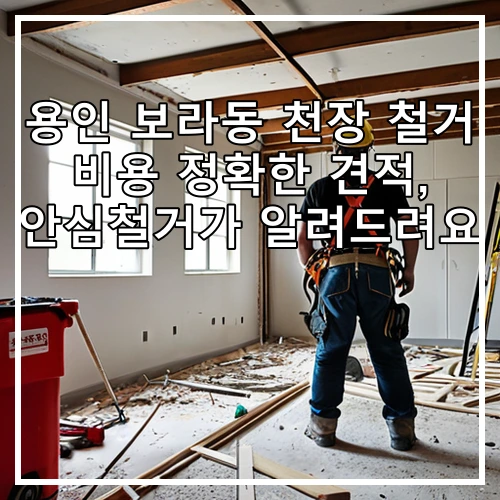 용인 보라동 천장 철거 비용 정확한 견적, 안심철거가 알려드려요