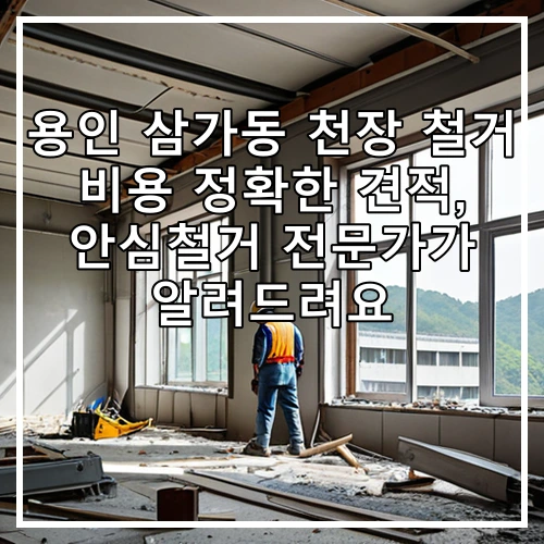 용인 삼가동 천장 철거 비용 정확한 견적, 안심철거 전문가가 알려드려요
