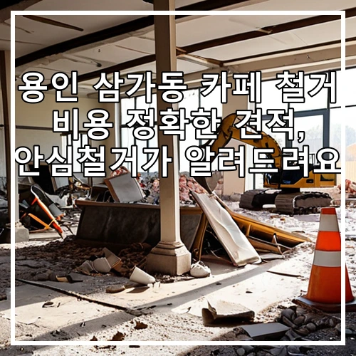 용인 삼가동 카페 철거 비용 정확한 견적, 안심철거가 알려드려요