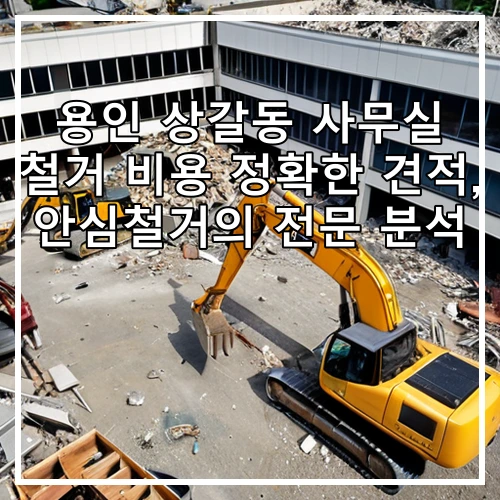 용인 상갈동 사무실 철거 비용 정확한 견적, 안심철거의 전문 분석