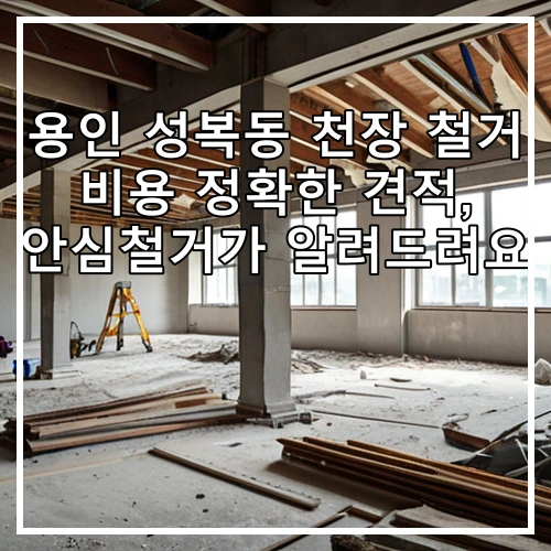 용인 성복동 천장 철거 비용 정확한 견적, 안심철거가 알려드려요