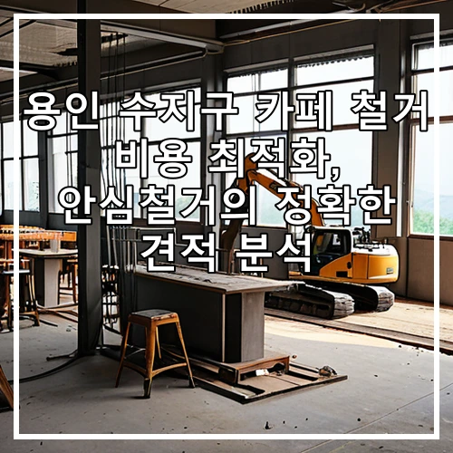 용인 수지구 카페 철거 비용 최적화, 안심철거의 정확한 견적 분석