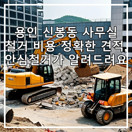 용인 신봉동 사무실 철거 비용 정확한 견적, 안심철거가 알려드려요