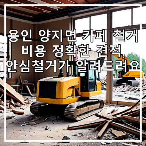 용인 양지면 카페 철거 비용 정확한 견적, 안심철거가 알려드려요