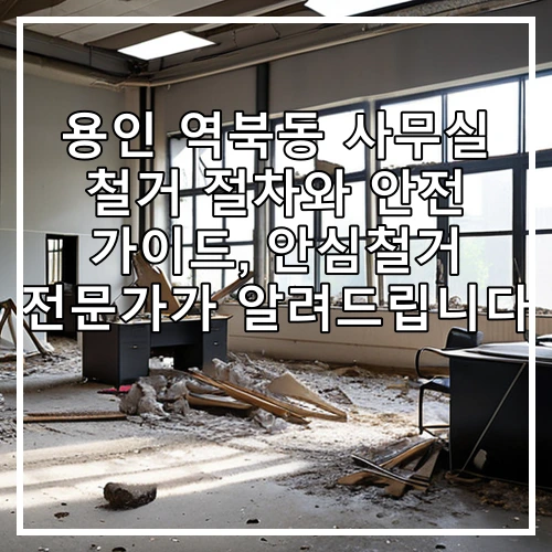 용인 역북동 사무실 철거 절차와 안전 가이드, 안심철거 전문가가 알려드립니다