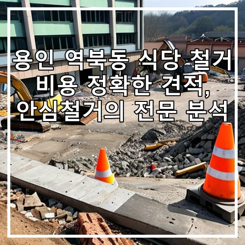 용인 역북동 식당 철거 비용 정확한 견적, 안심철거의 전문 분석
