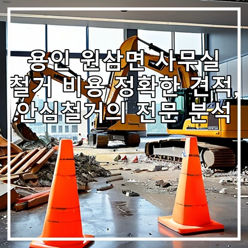 용인 원삼면 사무실 철거 비용 정확한 견적, 안심철거의 전문 분석