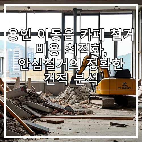 용인 이동읍 카페 철거 비용 최적화, 안심철거의 정확한 견적 분석