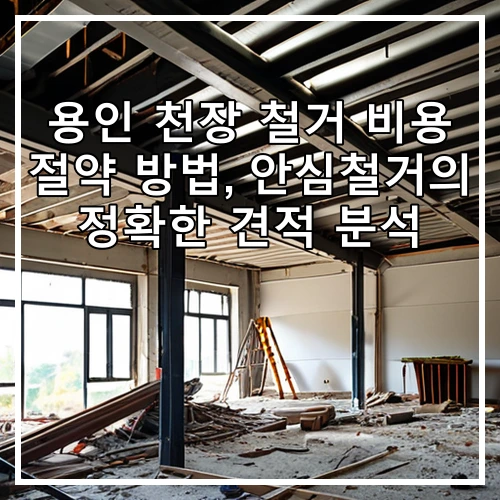 용인 천장 철거 비용 절약 방법, 안심철거의 정확한 견적 분석